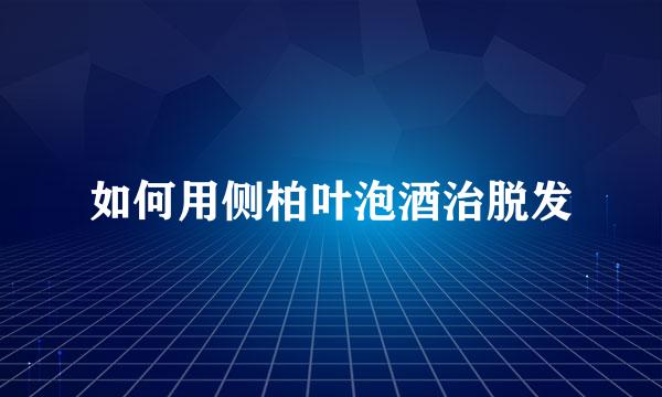 如何用侧柏叶泡酒治脱发