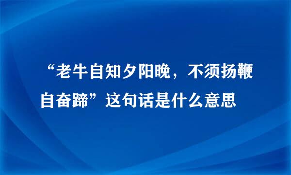 “老牛自知夕阳晚，不须扬鞭自奋蹄”这句话是什么意思