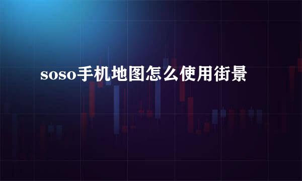 soso手机地图怎么使用街景