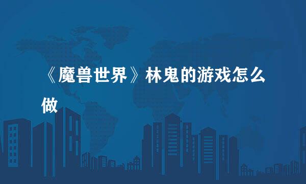 《魔兽世界》林鬼的游戏怎么做