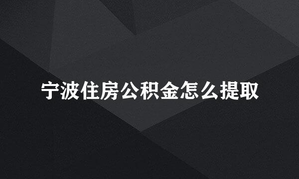 宁波住房公积金怎么提取