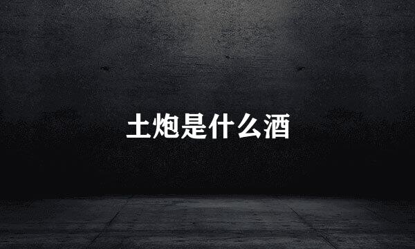 土炮是什么酒
