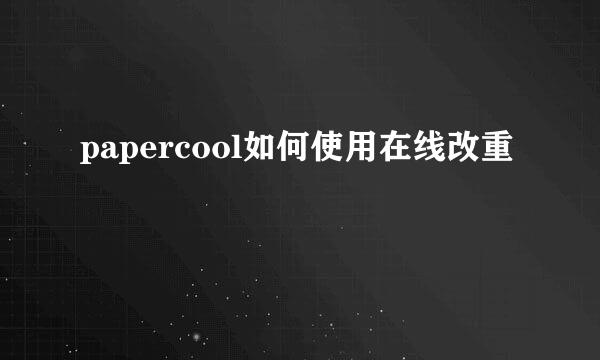 papercool如何使用在线改重