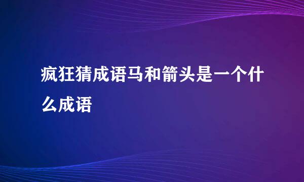 疯狂猜成语马和箭头是一个什么成语