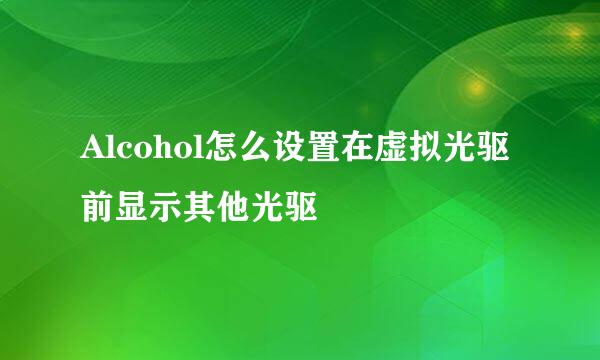 Alcohol怎么设置在虚拟光驱前显示其他光驱