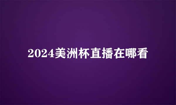 2024美洲杯直播在哪看