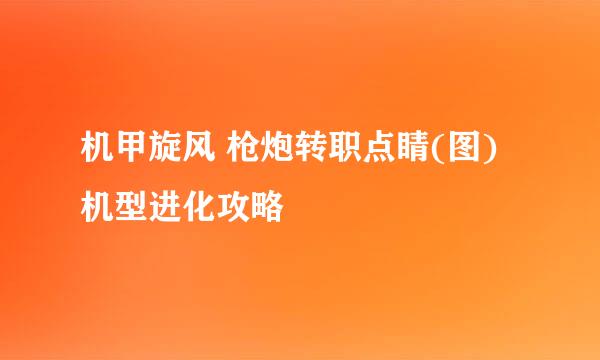 机甲旋风 枪炮转职点睛(图) 机型进化攻略