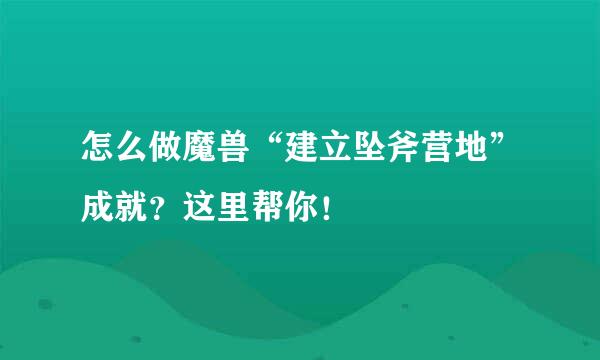 怎么做魔兽“建立坠斧营地”成就？这里帮你！