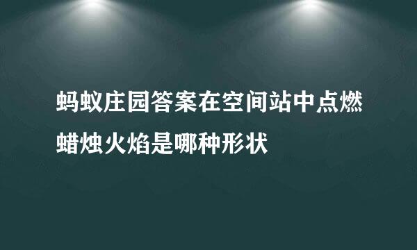蚂蚁庄园答案在空间站中点燃蜡烛火焰是哪种形状