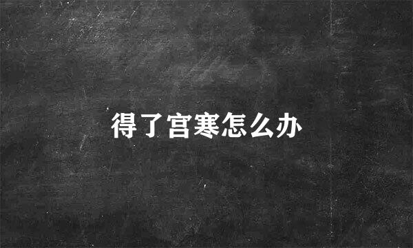 得了宫寒怎么办
