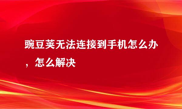 豌豆荚无法连接到手机怎么办，怎么解决