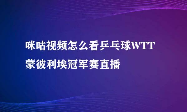 咪咕视频怎么看乒乓球WTT蒙彼利埃冠军赛直播