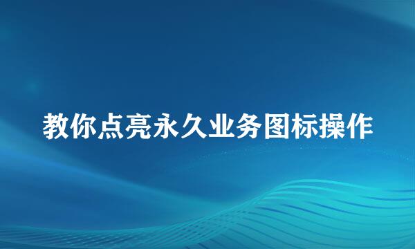 教你点亮永久业务图标操作