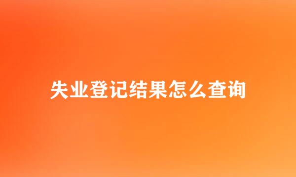 失业登记结果怎么查询