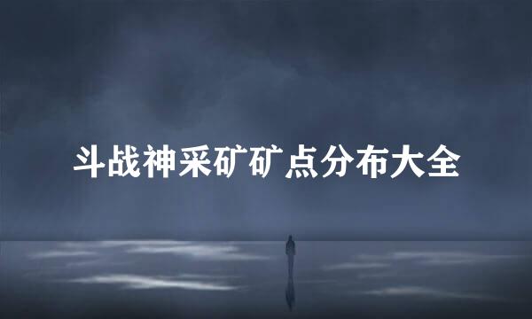 斗战神采矿矿点分布大全