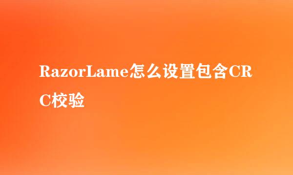 RazorLame怎么设置包含CRC校验