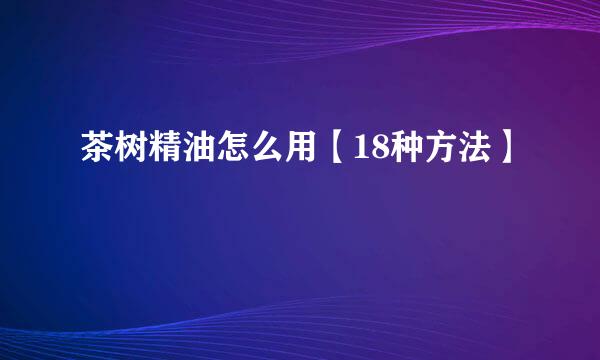 茶树精油怎么用【18种方法】