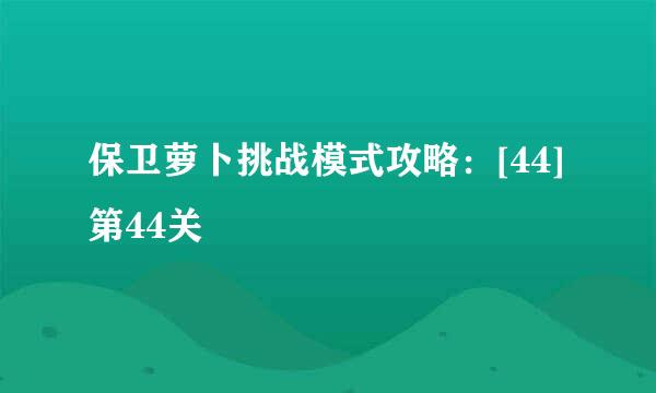 保卫萝卜挑战模式攻略：[44]第44关