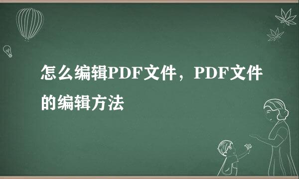 怎么编辑PDF文件，PDF文件的编辑方法