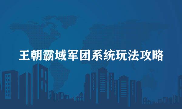 王朝霸域军团系统玩法攻略