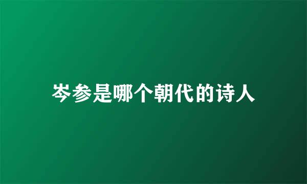 岑参是哪个朝代的诗人