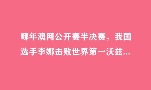 哪年澳网公开赛半决赛，我国选手李娜击败世界第一沃兹尼亚奇，跻身澳网决赛