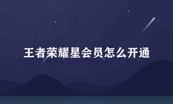 王者荣耀星会员怎么开通