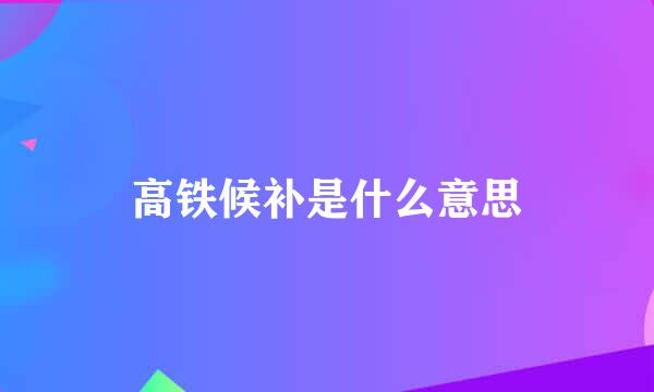 高铁候补是什么意思