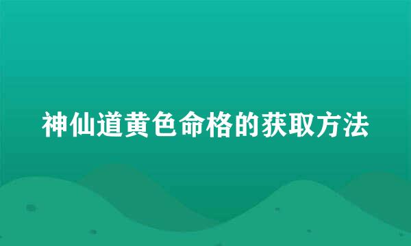 神仙道黄色命格的获取方法