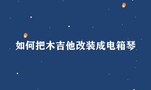 如何把木吉他改装成电箱琴