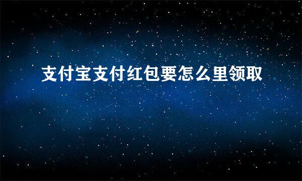 支付宝支付红包要怎么里领取