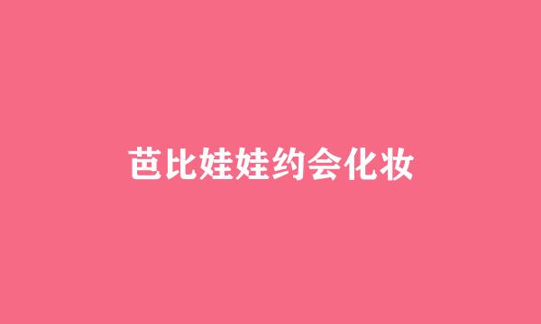 芭比娃娃约会化妆