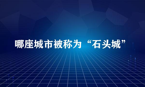 哪座城市被称为“石头城”