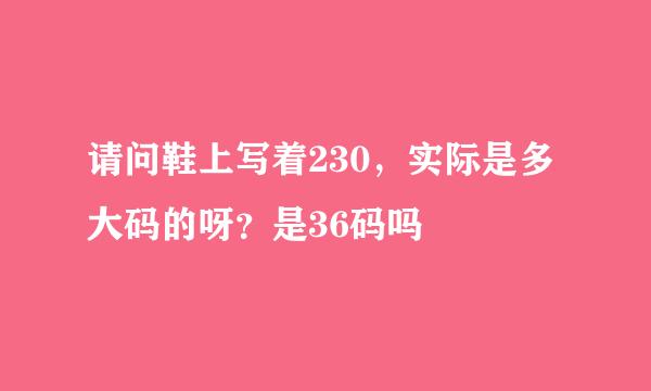 请问鞋上写着230，实际是多大码的呀？是36码吗