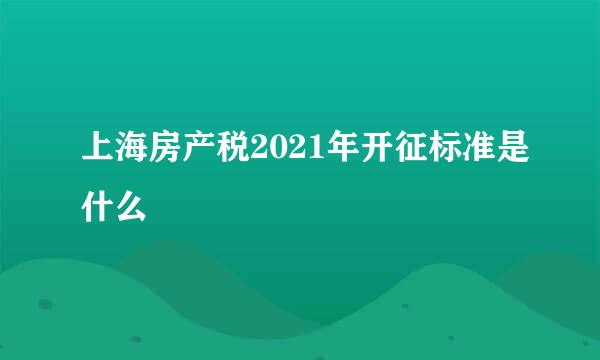 上海房产税2021年开征标准是什么