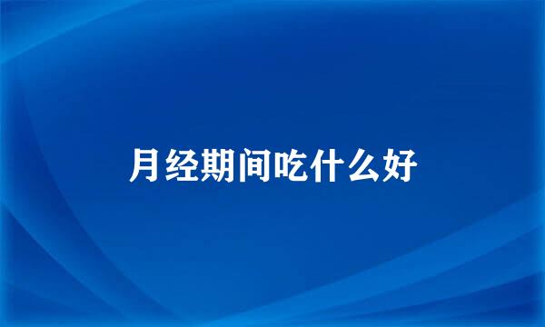 月经期间吃什么好