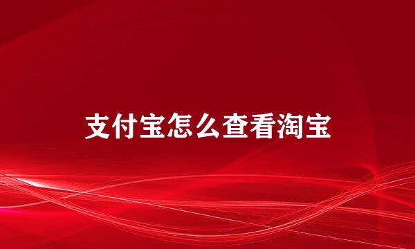 支付宝怎么查看淘宝