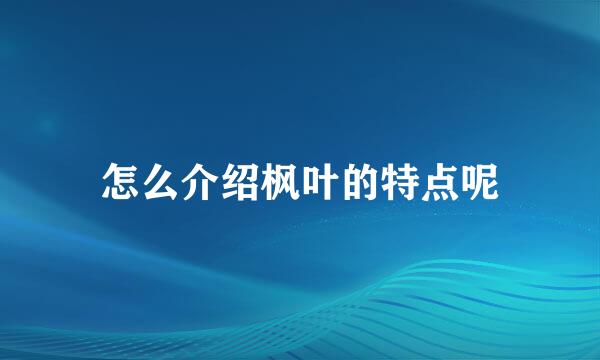 怎么介绍枫叶的特点呢