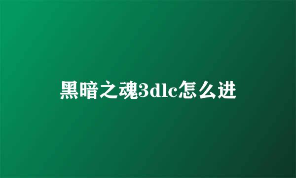 黑暗之魂3dlc怎么进