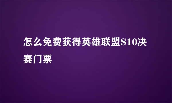 怎么免费获得英雄联盟S10决赛门票