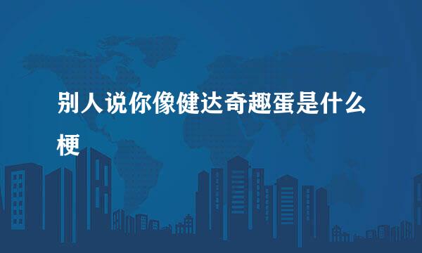 别人说你像健达奇趣蛋是什么梗