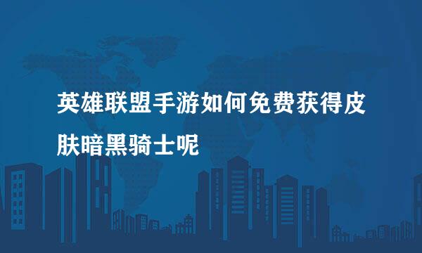 英雄联盟手游如何免费获得皮肤暗黑骑士呢
