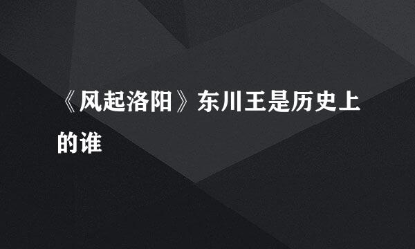 《风起洛阳》东川王是历史上的谁
