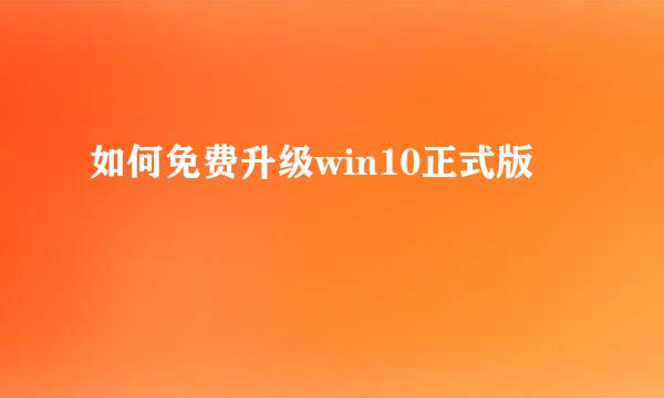 如何免费升级win10正式版