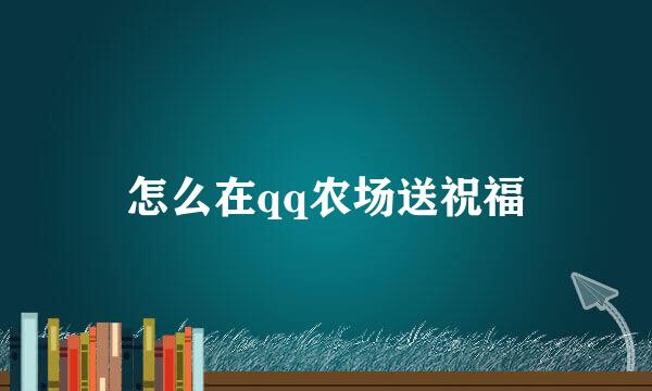 怎么在qq农场送祝福