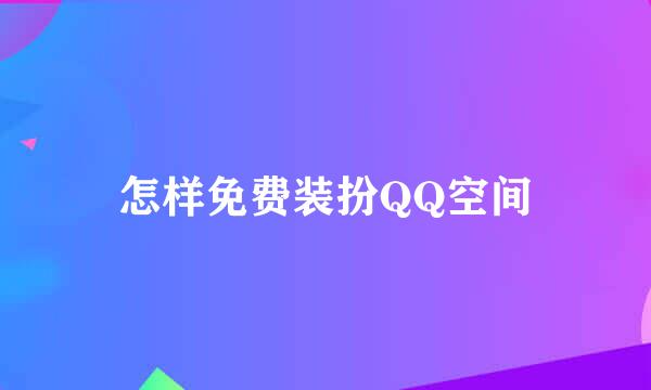 怎样免费装扮QQ空间