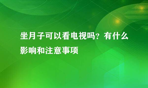 坐月子可以看电视吗？有什么影响和注意事项