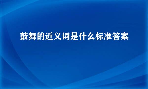 鼓舞的近义词是什么标准答案