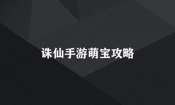 诛仙手游萌宝攻略