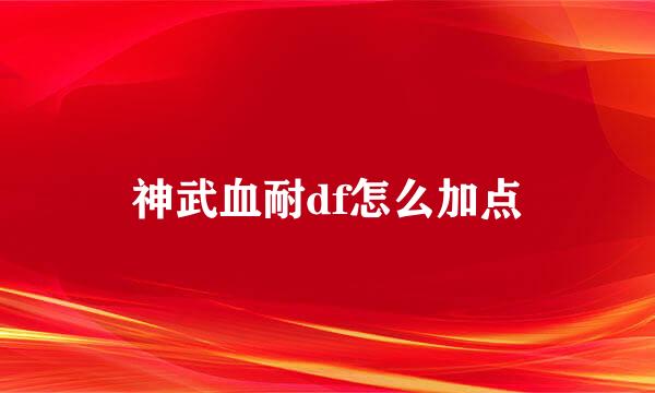 神武血耐df怎么加点